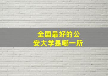 全国最好的公安大学是哪一所