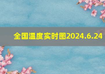 全国温度实时图2024.6.24