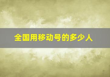 全国用移动号的多少人