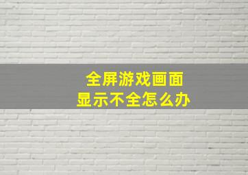 全屏游戏画面显示不全怎么办