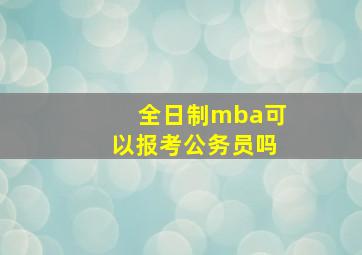 全日制mba可以报考公务员吗