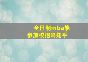 全日制mba能参加校招吗知乎