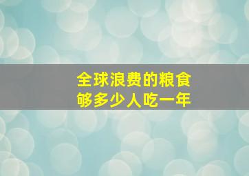 全球浪费的粮食够多少人吃一年