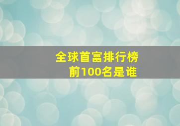 全球首富排行榜前100名是谁