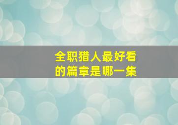 全职猎人最好看的篇章是哪一集