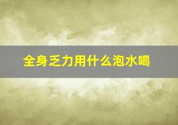 全身乏力用什么泡水喝