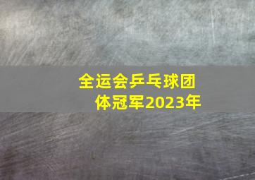 全运会乒乓球团体冠军2023年