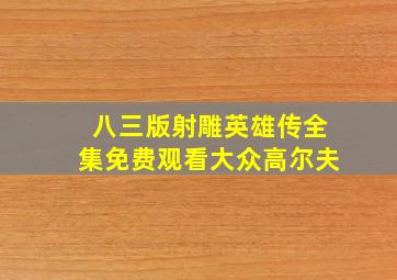 八三版射雕英雄传全集免费观看大众高尔夫