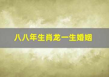 八八年生肖龙一生婚姻