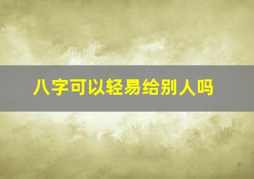 八字可以轻易给别人吗