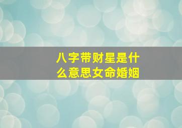 八字带财星是什么意思女命婚姻