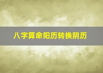 八字算命阳历转换阴历