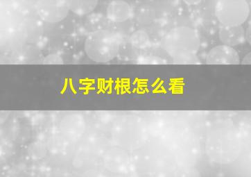 八字财根怎么看