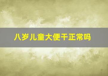 八岁儿童大便干正常吗