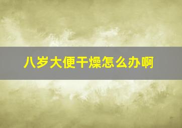 八岁大便干燥怎么办啊