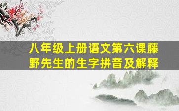 八年级上册语文第六课藤野先生的生字拼音及解释