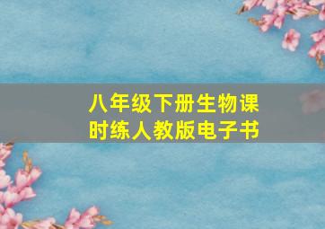 八年级下册生物课时练人教版电子书