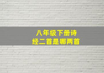 八年级下册诗经二首是哪两首