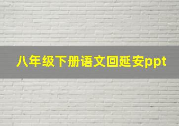 八年级下册语文回延安ppt