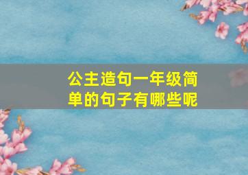 公主造句一年级简单的句子有哪些呢