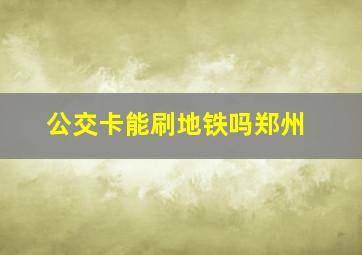 公交卡能刷地铁吗郑州