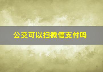 公交可以扫微信支付吗