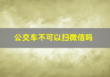 公交车不可以扫微信吗