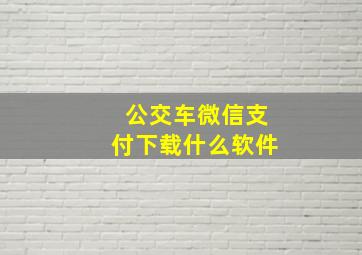 公交车微信支付下载什么软件