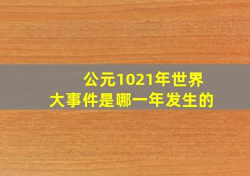 公元1021年世界大事件是哪一年发生的