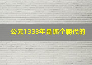 公元1333年是哪个朝代的