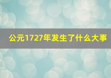 公元1727年发生了什么大事