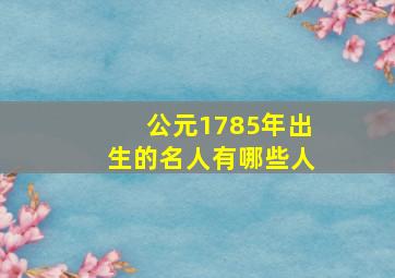 公元1785年出生的名人有哪些人