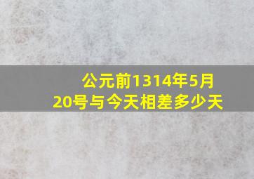 公元前1314年5月20号与今天相差多少天