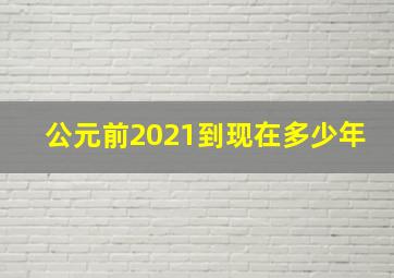 公元前2021到现在多少年