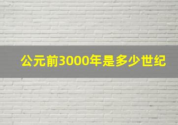 公元前3000年是多少世纪