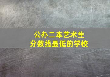 公办二本艺术生分数线最低的学校