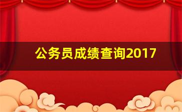 公务员成绩查询2017