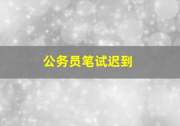 公务员笔试迟到