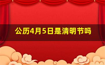 公历4月5日是清明节吗