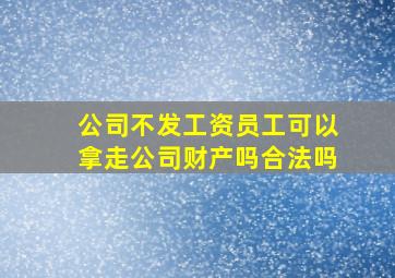 公司不发工资员工可以拿走公司财产吗合法吗