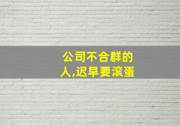 公司不合群的人,迟早要滚蛋