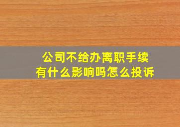 公司不给办离职手续有什么影响吗怎么投诉