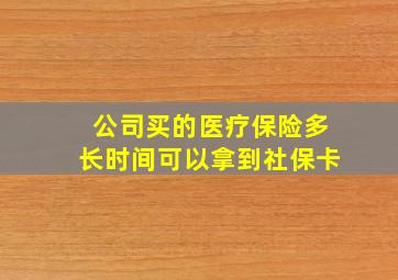 公司买的医疗保险多长时间可以拿到社保卡