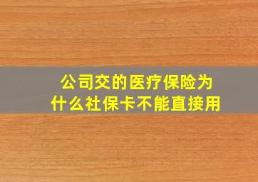 公司交的医疗保险为什么社保卡不能直接用