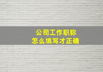 公司工作职称怎么填写才正确