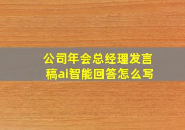 公司年会总经理发言稿ai智能回答怎么写