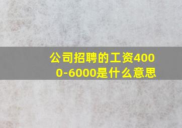 公司招聘的工资4000-6000是什么意思