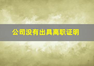 公司没有出具离职证明