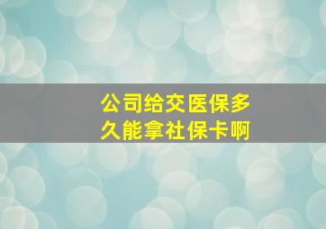 公司给交医保多久能拿社保卡啊