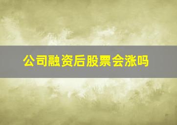 公司融资后股票会涨吗